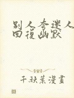 别人夸迷人怎么回复幽默