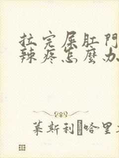 拉完屎肛门火辣辣疼怎么办