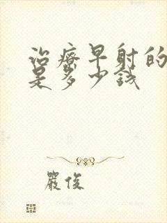 治疗早射的费用是多少钱