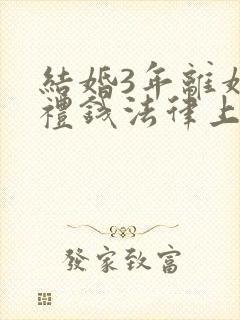 结婚3年离婚彩礼钱法律上怎么处理