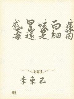 感冒咳白痰是病毒还是细菌