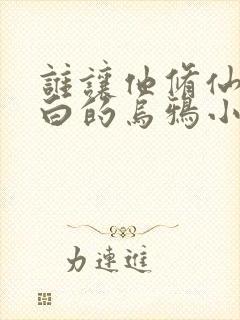 谁让他修仙的最白的乌鸦小说全文