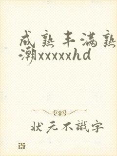 成熟丰满熟妇高潮xxxxxhd