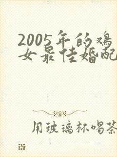 2005年的鸡女最佳婚配属相
