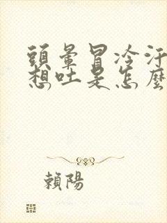 头晕冒冷汗恶心想吐是怎么回事