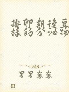 排卵期后豆腐渣样的分泌物