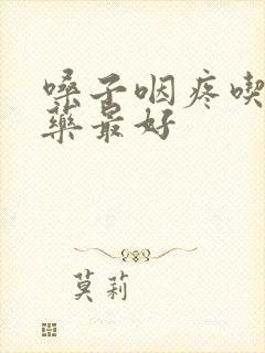 嗓子咽疼吃什么药最好