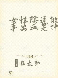 女性阴道做完房事出血是什么原因