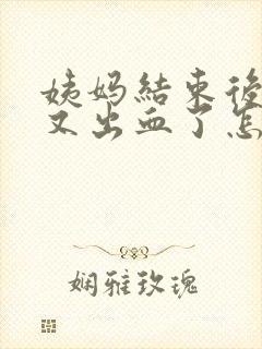 姨妈结束后同房又出血了怎么办