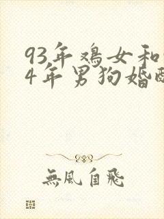 93年鸡女和94年男狗婚配好不好