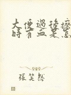 大便过后擦屁股时有血是怎么回事