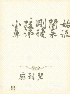 小孩刚开始流清鼻涕后来流黄鼻涕