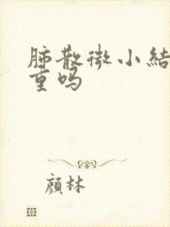 肺散微小结节严重吗封面