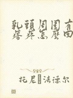 乳头周围有小疙瘩疼怎么回事