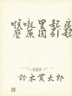 喉咙里起痰是什么原因引起的封面