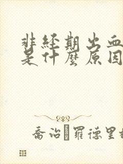 非经期出血一周是什么原因