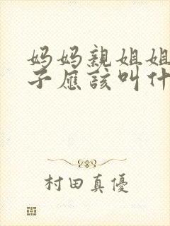 妈妈亲姐姐的儿子应该叫什么