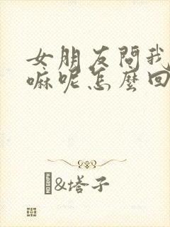 女朋友问我在干嘛呢怎么回才幽默