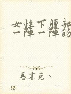 女性下腹部绞痛一阵一阵的痛