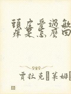 头皮爱过敏又爱痒是怎么回事