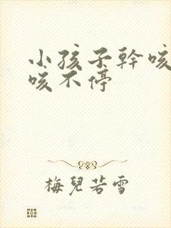 小孩子干咳一直咳不停