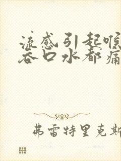 流感引起喉咙痛吞口水都痛