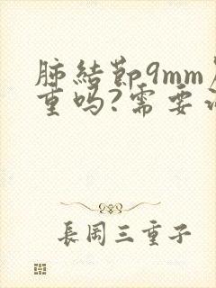 肺结节9mm严重吗?需要治疗吗吃什么药