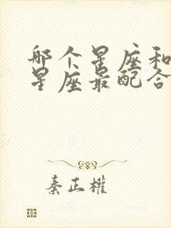 哪个星座和哪个星座最配合谈恋爱