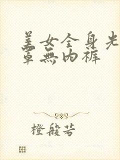 美女全身光无胸罩无内裤