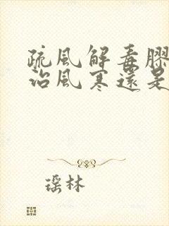 疏风解毒胶囊是治风寒还是风热感冒