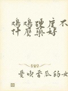 鸡鸡硬度不够吃什么药好封面