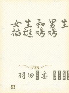 女生和男生鸡鸡插进鸡鸡封面