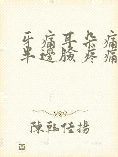 牙痛耳朵痛喉咙半边脸疼痛