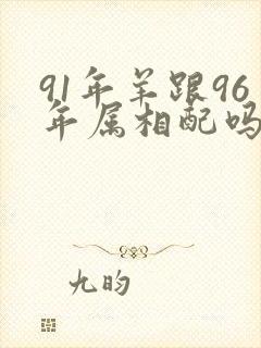 91年羊跟96年属相配吗