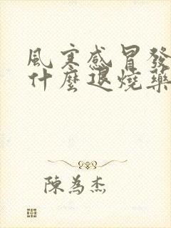 风寒感冒发烧吃什么退烧药