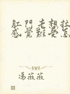 肛门老想拉屎的感觉难受怎么回事