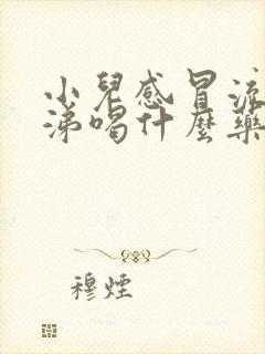 小儿感冒流清鼻涕喝什么药