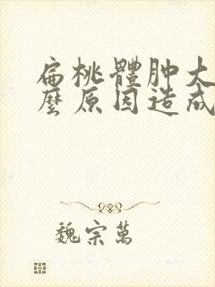 扁桃体肿大是什么原因造成的