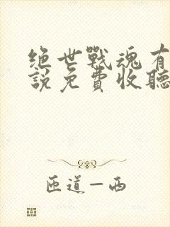 绝世战魂有声小说免费收听