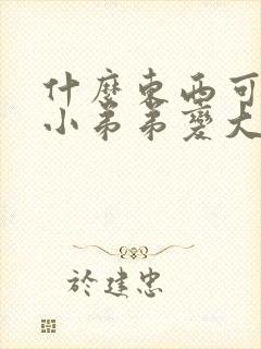 什么东西可以让小弟弟变大