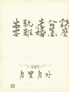 出轨老公铁了心要离婚怎么办