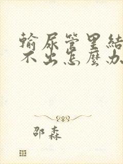 输尿管里结石尿不出怎么办