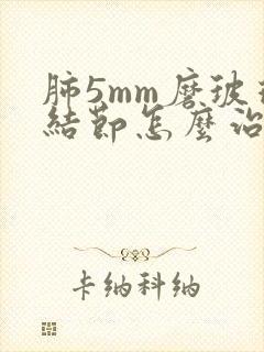 肺5mm磨玻璃结节怎么治