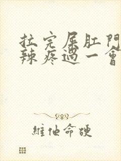 拉完屎肛门火辣辣疼过一会又好了