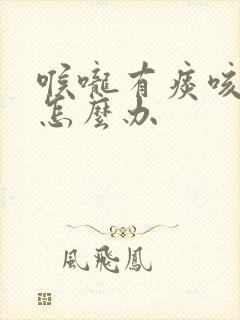 喉咙有痰咳不尽怎么办