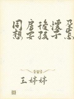 同房后怀孕了不想要孩子怎么办