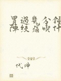 胃过几分钟就一阵绞痛吃什么药