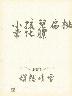 小孩儿扁桃体经常化脓