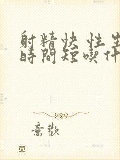 射精快 性生活时间短吃什么药治疗