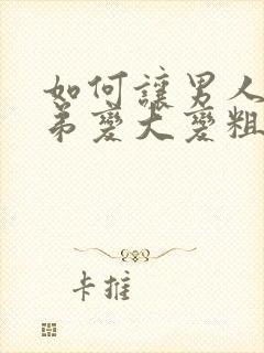 如何让男人小弟弟变大变粗